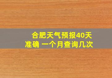 合肥天气预报40天准确 一个月查询几次